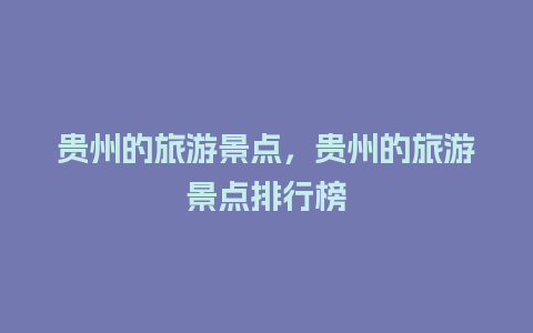 贵州的旅游景点，贵州的旅游景点排行榜