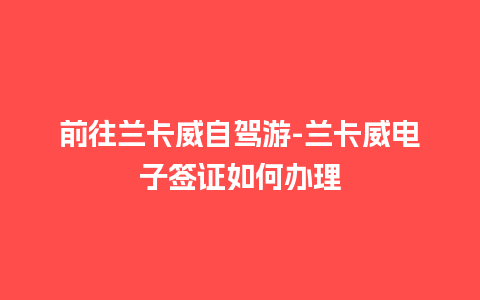 前往兰卡威自驾游-兰卡威电子签证如何办理