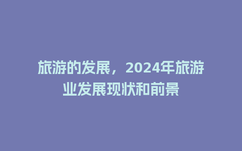 旅游的发展，2024年旅游业发展现状和前景