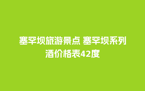 塞罕坝旅游景点 塞罕坝系列酒价格表42度