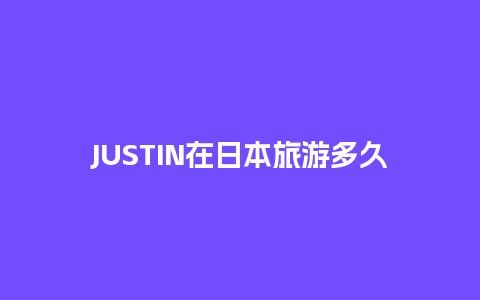 JUSTIN在日本旅游多久