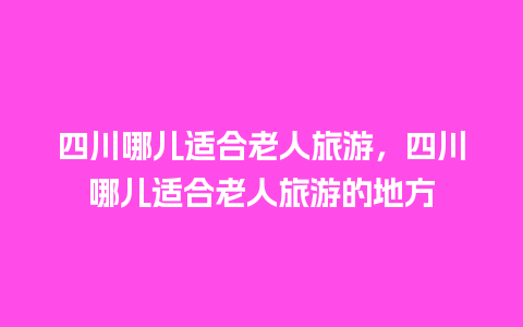 四川哪儿适合老人旅游，四川哪儿适合老人旅游的地方