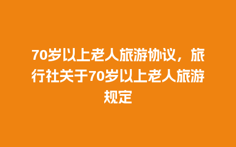 70岁以上老人旅游协议，旅行社关于70岁以上老人旅游规定