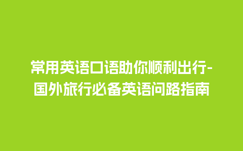 常用英语口语助你顺利出行-国外旅行必备英语问路指南