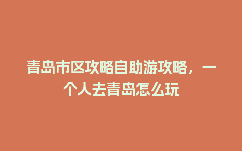 青岛市区攻略自助游攻略，一个人去青岛怎么玩