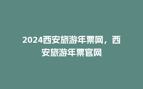 2024西安旅游年票网，西安旅游年票官网