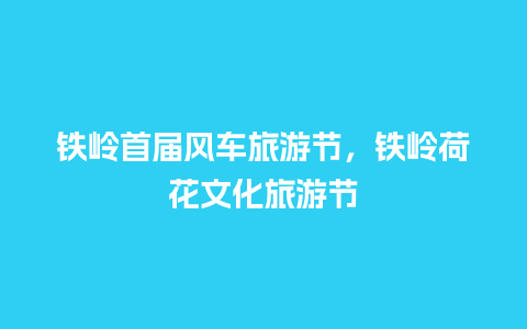 铁岭首届风车旅游节，铁岭荷花文化旅游节