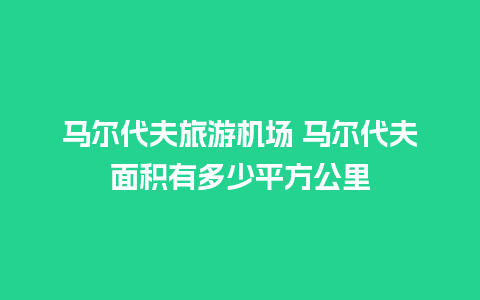 马尔代夫旅游机场 马尔代夫面积有多少平方公里