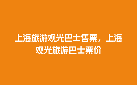 上海旅游观光巴士售票，上海观光旅游巴士票价