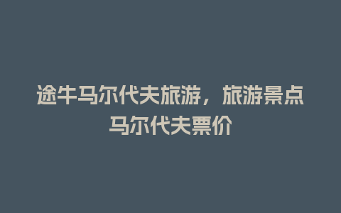 途牛马尔代夫旅游，旅游景点马尔代夫票价