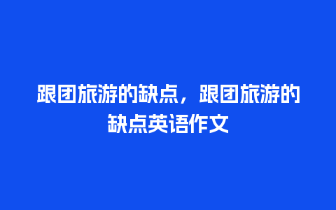 跟团旅游的缺点，跟团旅游的缺点英语作文