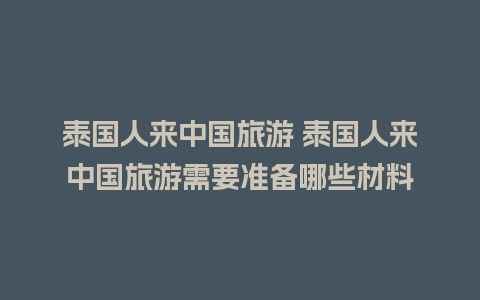 泰国人来中国旅游 泰国人来中国旅游需要准备哪些材料