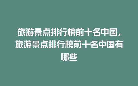 旅游景点排行榜前十名中国，旅游景点排行榜前十名中国有哪些