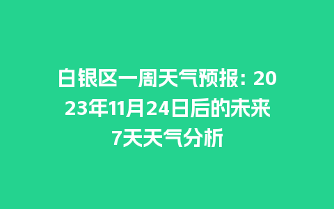 白银区一周天气预报: 2023年11月24日后的未来7天天气分析