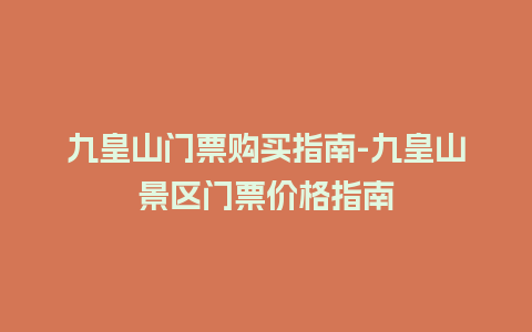 九皇山门票购买指南-九皇山景区门票价格指南