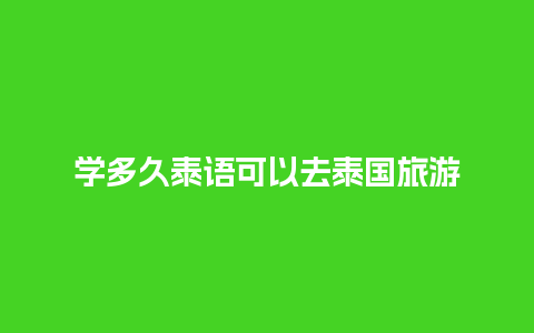 学多久泰语可以去泰国旅游