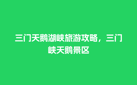 三门天鹅湖峡旅游攻略，三门峡天鹅景区