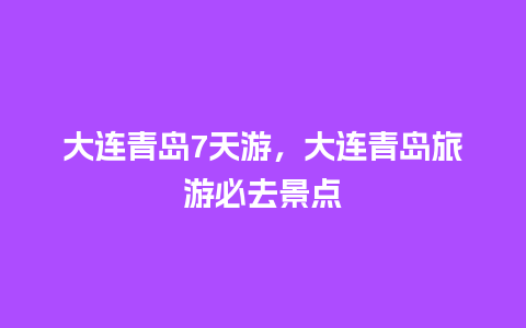 大连青岛7天游，大连青岛旅游必去景点