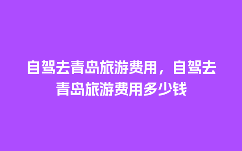 自驾去青岛旅游费用，自驾去青岛旅游费用多少钱