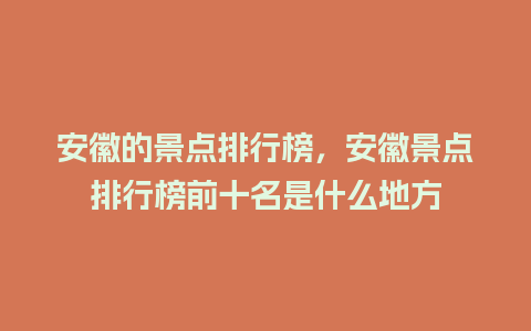 安徽的景点排行榜，安徽景点排行榜前十名是什么地方