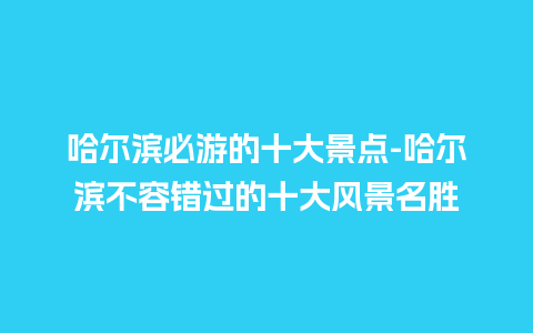 哈尔滨必游的十大景点-哈尔滨不容错过的十大风景名胜