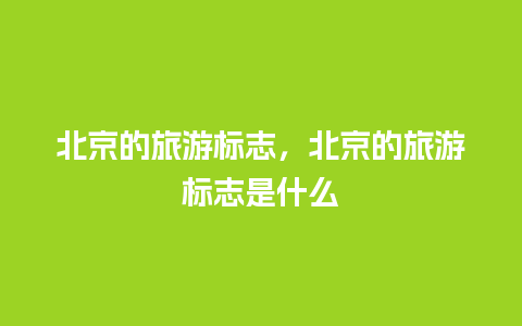 北京的旅游标志，北京的旅游标志是什么