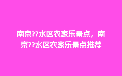 南京??水区农家乐景点，南京??水区农家乐景点推荐