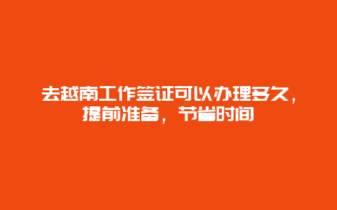 去越南工作签证可以办理多久，提前准备，节省时间