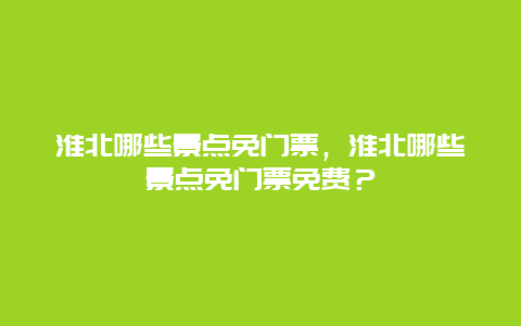 淮北哪些景点免门票，淮北哪些景点免门票免费？