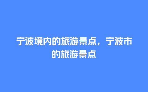 宁波境内的旅游景点，宁波市的旅游景点