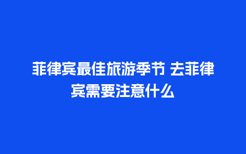 菲律宾最佳旅游季节 去菲律宾需要注意什么