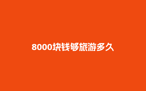 8000块钱够旅游多久