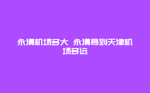 永清机场多大 永清县到天津机场多远