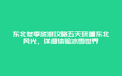 东北冬季旅游攻略五天玩遍东北风光，详细体验冰雪世界