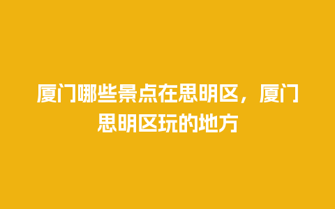 厦门哪些景点在思明区，厦门思明区玩的地方