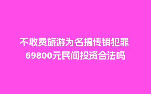 不收费旅游为名搞传销犯罪 69800元民间投资合法吗