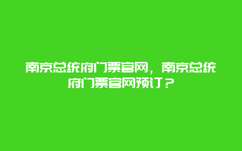 南京总统府门票官网，南京总统府门票官网预订？