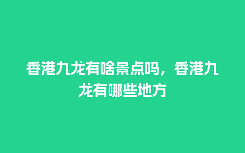 香港九龙有啥景点吗，香港九龙有哪些地方