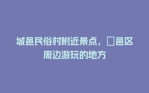 城邑民俗村附近景点，鄠邑区周边游玩的地方