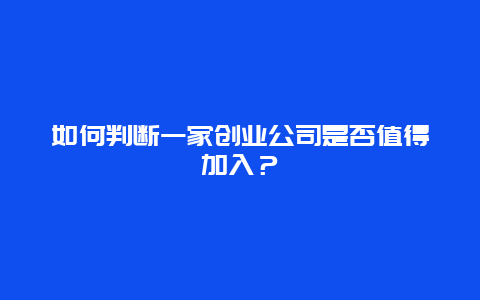 如何判断一家创业公司是否值得加入？