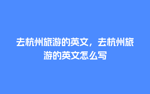 去杭州旅游的英文，去杭州旅游的英文怎么写