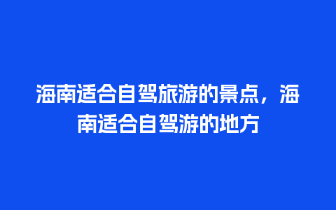 海南适合自驾旅游的景点，海南适合自驾游的地方