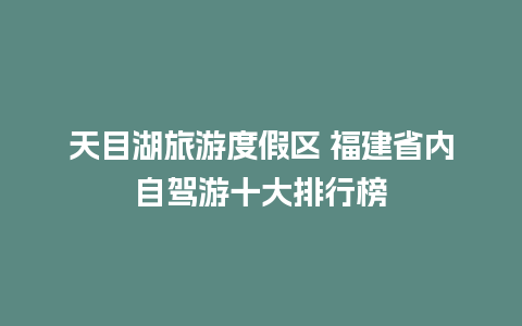 天目湖旅游度假区 福建省内自驾游十大排行榜