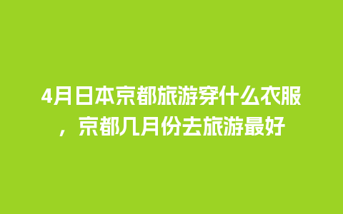 4月日本京都旅游穿什么衣服，京都几月份去旅游最好