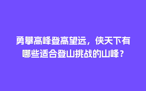 勇攀高峰登高望远，侠天下有哪些适合登山挑战的山峰？