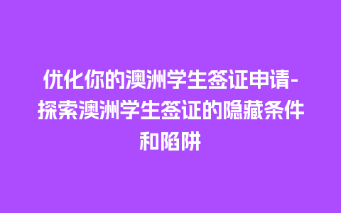 优化你的澳洲学生签证申请-探索澳洲学生签证的隐藏条件和陷阱