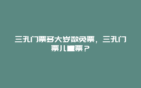 三孔门票多大岁数免票，三孔门票儿童票？