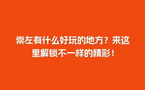 崇左有什么好玩的地方？来这里解锁不一样的精彩！