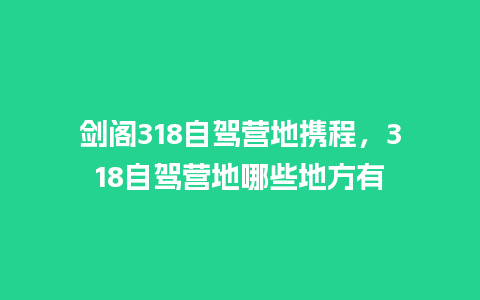 剑阁318自驾营地携程，318自驾营地哪些地方有