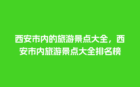 西安市内的旅游景点大全，西安市内旅游景点大全排名榜